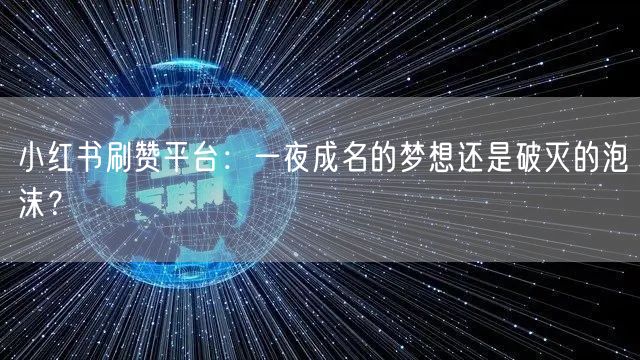 小红书刷赞平台：一夜成名的梦想还是破灭的泡沫？