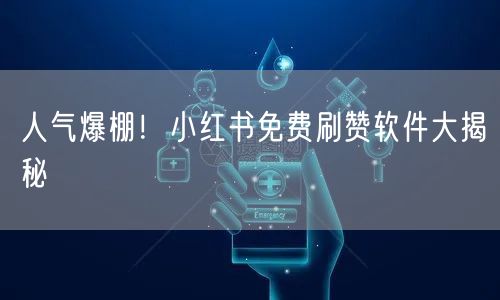 人气爆棚！小红书免费刷赞软件大揭秘