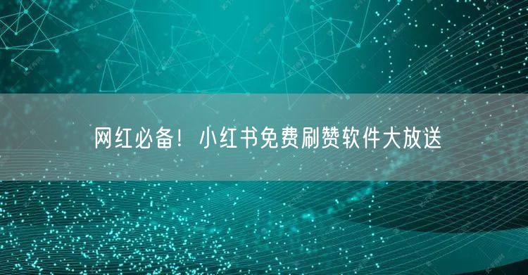 网红必备！小红书免费刷赞软件大放送