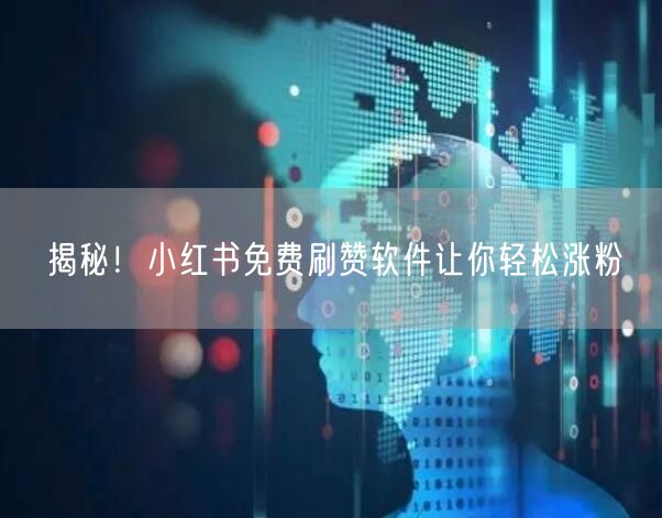 揭秘！小红书免费刷赞软件让你轻松涨粉