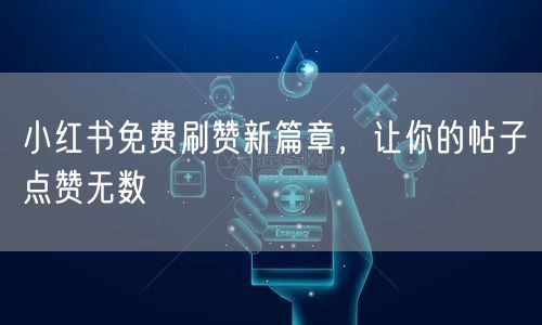 小红书免费刷赞新篇章，让你的帖子点赞无数