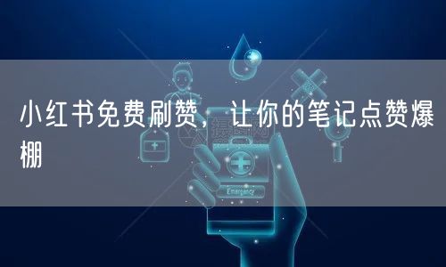 小红书免费刷赞，让你的笔记点赞爆棚