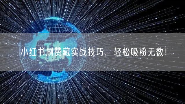 小红书刷赞藏实战技巧，轻松吸粉无数！