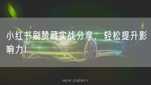 小红书刷赞藏实战分享，轻松提升影响力！