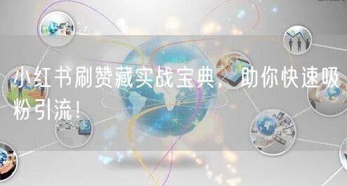 小红书刷赞藏实战宝典，助你快速吸粉引流！