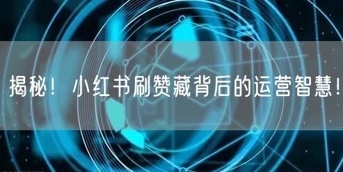 揭秘！小红书刷赞藏背后的运营智慧！