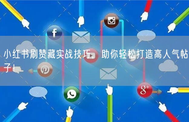 小红书刷赞藏实战技巧，助你轻松打造高人气帖子！