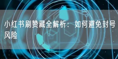 小红书刷赞藏全解析：如何避免封号风险