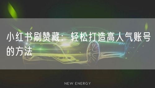 小红书刷赞藏：轻松打造高人气账号的方法