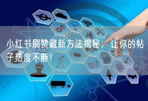 小红书刷赞藏新方法揭秘，让你的帖子热度不断！