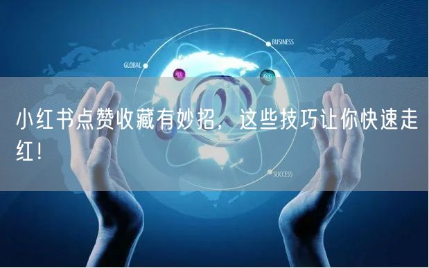 小红书点赞收藏有妙招，这些技巧让你快速走红！