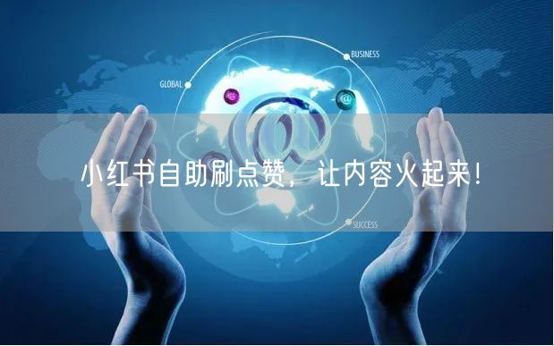 小红书自助刷点赞，让内容火起来！