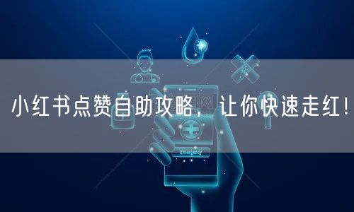 小红书点赞自助攻略，让你快速走红！