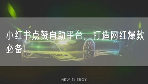 小红书点赞自助平台，打造网红爆款必备！