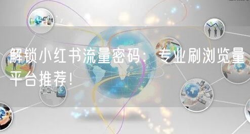 解锁小红书流量密码：专业刷浏览量平台推荐！