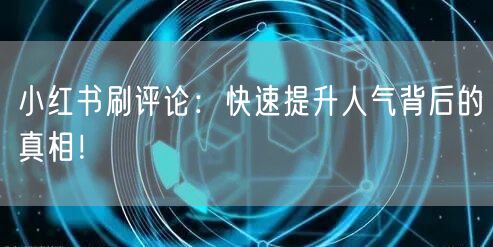 小红书刷评论：快速提升人气背后的真相！