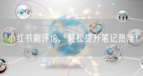 小红书刷评论，轻松提升笔记热度！