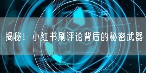 揭秘！小红书刷评论背后的秘密武器