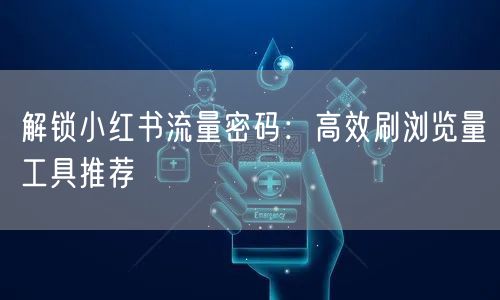 解锁小红书流量密码：高效刷浏览量工具推荐