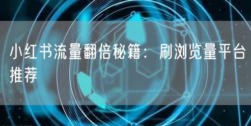 小红书流量翻倍秘籍：刷浏览量平台推荐