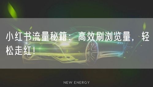 小红书流量秘籍：高效刷浏览量，轻松走红！