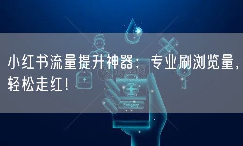 小红书流量提升神器：专业刷浏览量，轻松走红！