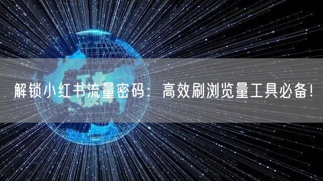 解锁小红书流量密码：高效刷浏览量工具必备！
