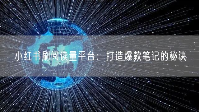 小红书刷阅读量平台：打造爆款笔记的秘诀