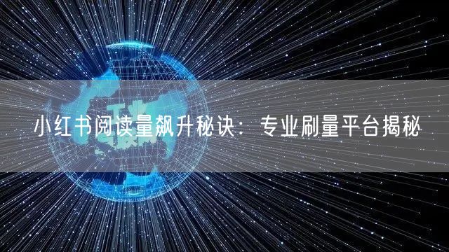 小红书阅读量飙升秘诀：专业刷量平台揭秘