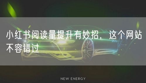 小红书阅读量提升有妙招，这个网站不容错过