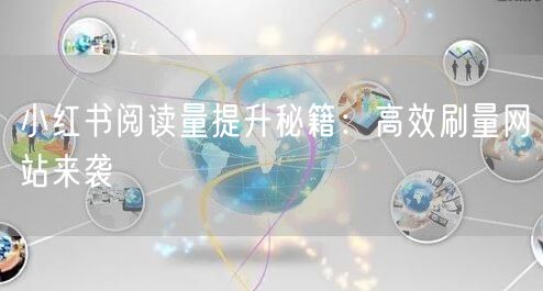 小红书阅读量提升秘籍：高效刷量网站来袭
