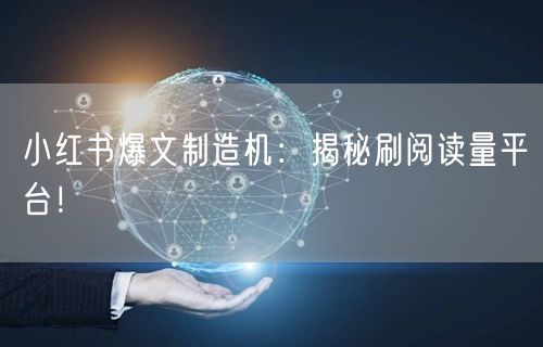 小红书爆文制造机：揭秘刷阅读量平台！