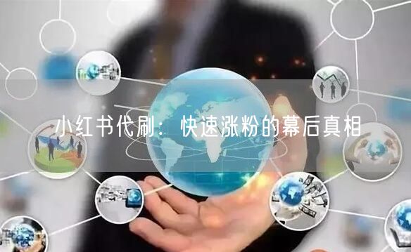 小红书代刷：快速涨粉的幕后真相