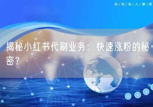 揭秘小红书代刷业务：快速涨粉的秘密？