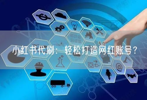 小红书代刷：轻松打造网红账号？