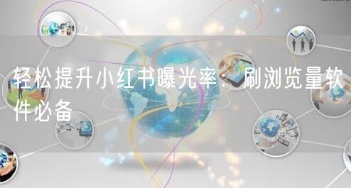 轻松提升小红书曝光率：刷浏览量软件必备