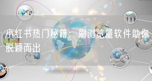 小红书热门秘籍：刷浏览量软件助你脱颖而出