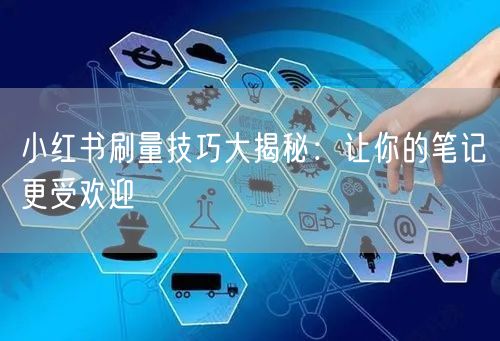 小红书刷量技巧大揭秘：让你的笔记更受欢迎