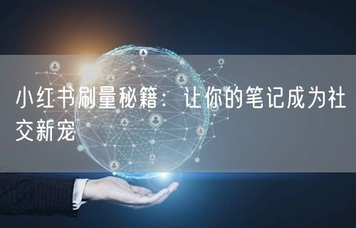 小红书刷量秘籍：让你的笔记成为社交新宠
