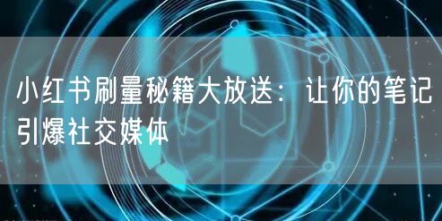小红书刷量秘籍大放送：让你的笔记引爆社交媒体