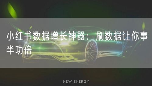 小红书数据增长神器：刷数据让你事半功倍