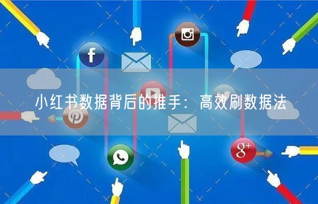 小红书数据背后的推手：高效刷数据法