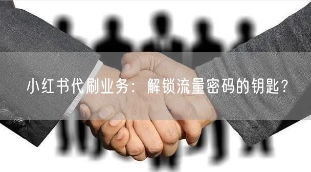 小红书代刷业务：解锁流量密码的钥匙？