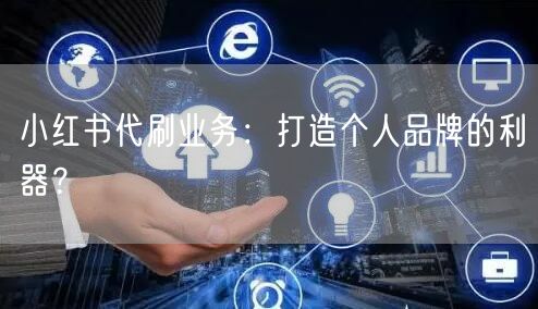小红书代刷业务：打造个人品牌的利器？
