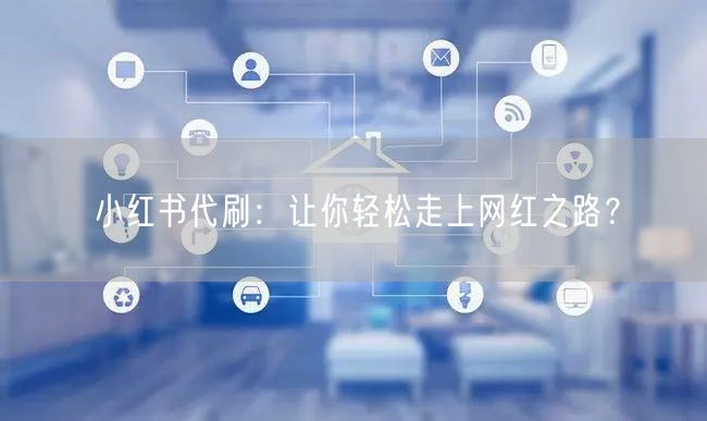 小红书代刷：让你轻松走上网红之路？
