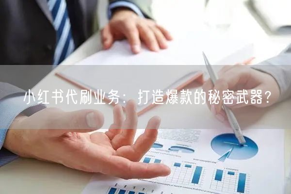 小红书代刷业务：打造爆款的秘密武器？