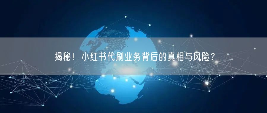 揭秘！小红书代刷业务背后的真相与风险？