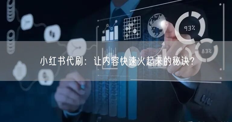 小红书代刷：让内容快速火起来的秘诀？