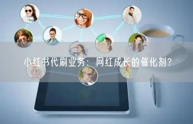 小红书代刷业务：网红成长的催化剂？