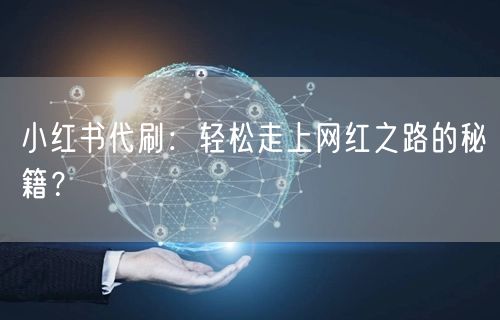 小红书代刷：轻松走上网红之路的秘籍？